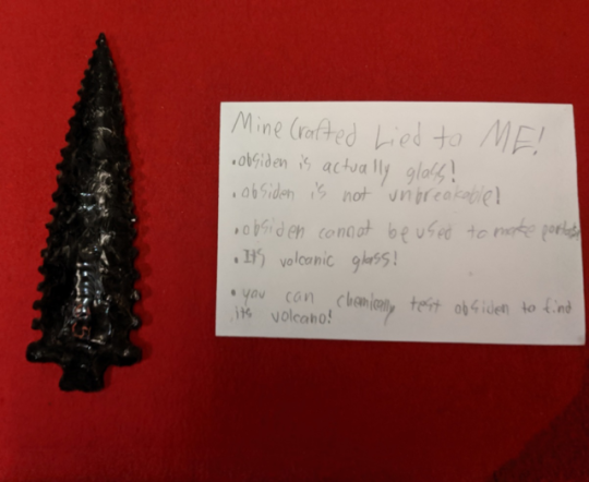 black arrow head with index card that says Minecraft lied to me, obsidian is actually glass, obsidian is not unbreakable, obsidian cannot be used to make portals, it's volcanic glass, you can chemically test obsidian to find its volcano!