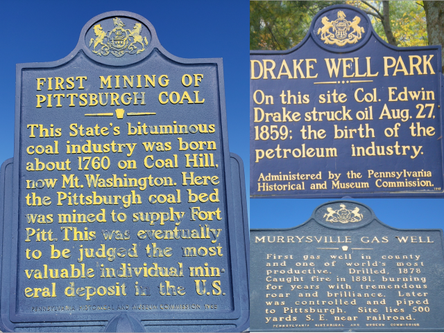 Three historic landmark signs. On left: First Mining of Pittsburgh Coal. This State's bituminous coal industry was born about 1760 on Coal Hill, now Mt. Washington. Here the Pittsburgh coal bed was mined to supply Fort Pitt. This was eventually to be judged the most valuable individual mineral deposit in the U.S. Sign on the top right: Drake Well Park. On this site Col. Edwin Drake struck oil Aug. 27, 1859; the birth of the petroleum industry. Sign on the bottom right: Murrysville Gas Well: First gas well in county and one of the world's most productive. Drilled, 1878. Caught fire in 1881, burning for years with tremendous roar and brilliance. Later was controlled and piped to Pittsburgh. Site lies 500 yards S.E. near railroad. 